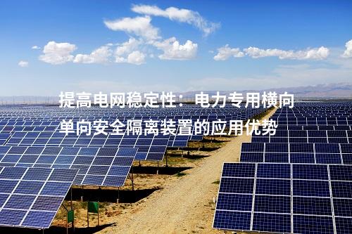 提高電網(wǎng)穩(wěn)定性：電力專用橫向單向安全隔離裝置的應(yīng)用優(yōu)勢